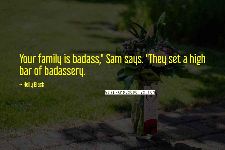 Holly Black Quotes: Your family is badass," Sam says. "They set a high bar of badassery.