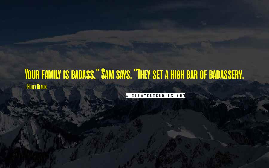 Holly Black Quotes: Your family is badass," Sam says. "They set a high bar of badassery.