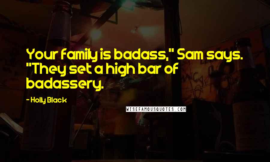 Holly Black Quotes: Your family is badass," Sam says. "They set a high bar of badassery.