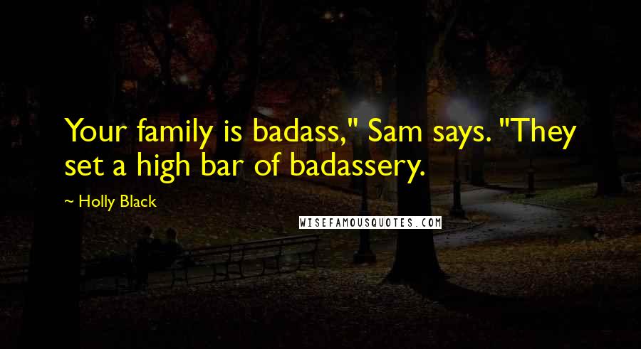 Holly Black Quotes: Your family is badass," Sam says. "They set a high bar of badassery.