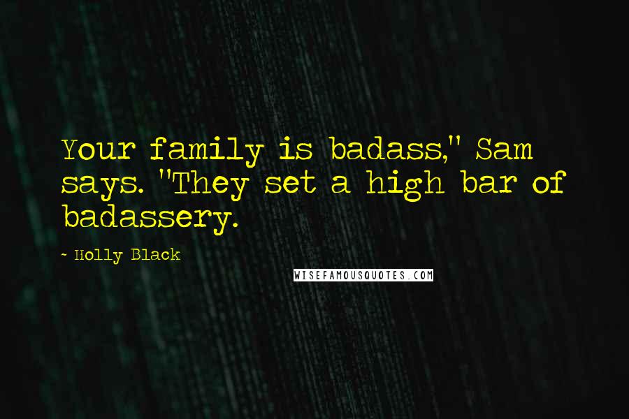 Holly Black Quotes: Your family is badass," Sam says. "They set a high bar of badassery.