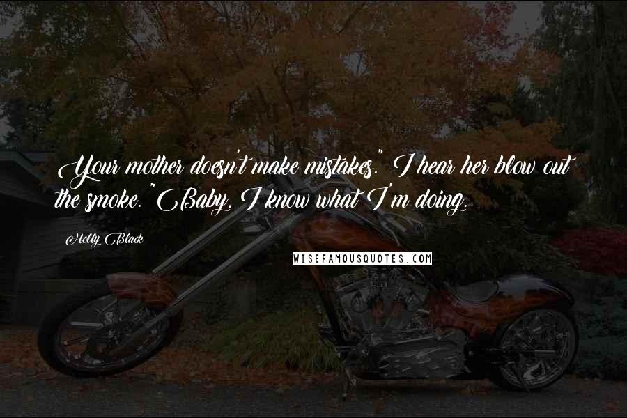 Holly Black Quotes: Your mother doesn't make mistakes." I hear her blow out the smoke. "Baby, I know what I'm doing.