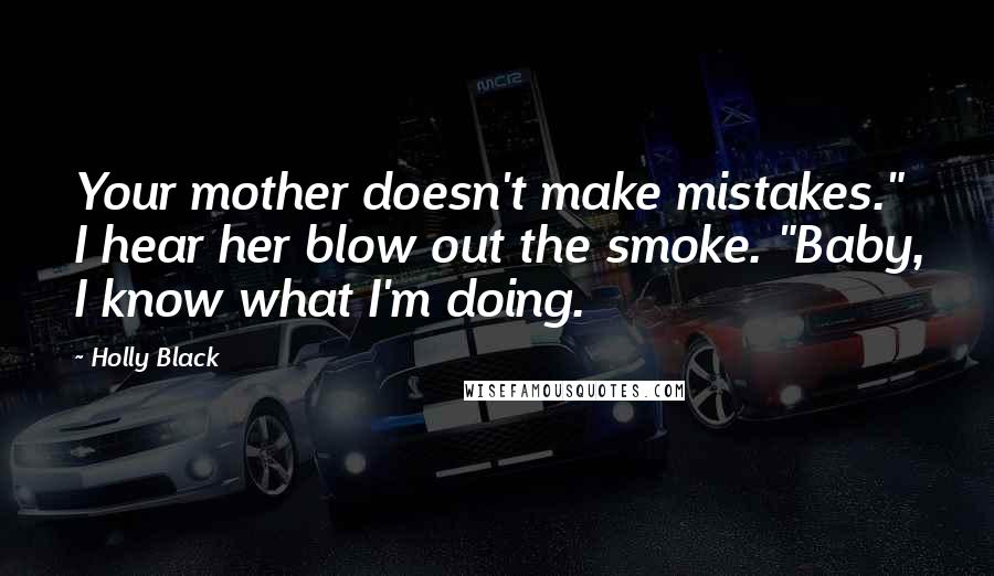 Holly Black Quotes: Your mother doesn't make mistakes." I hear her blow out the smoke. "Baby, I know what I'm doing.