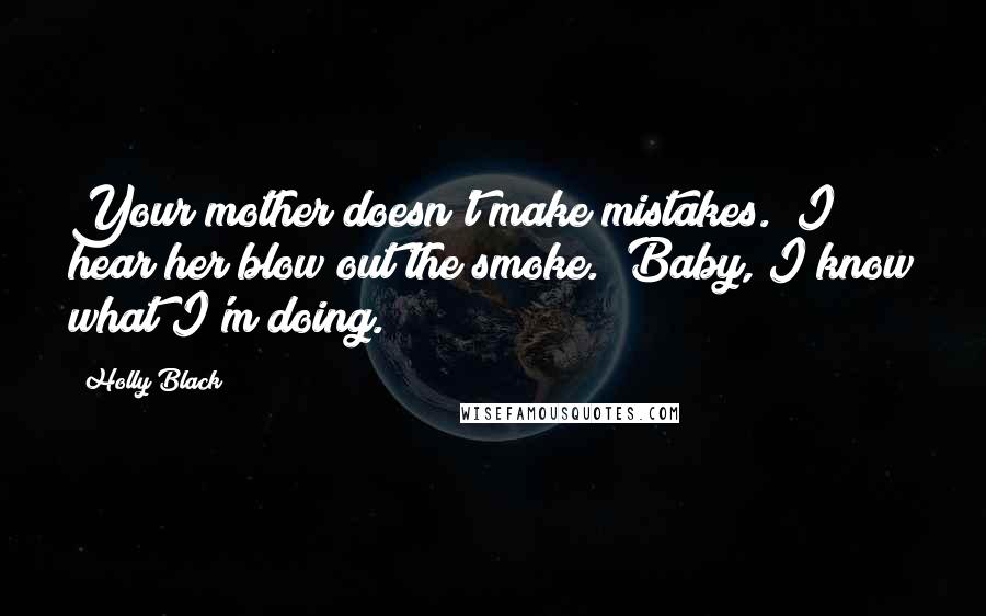 Holly Black Quotes: Your mother doesn't make mistakes." I hear her blow out the smoke. "Baby, I know what I'm doing.