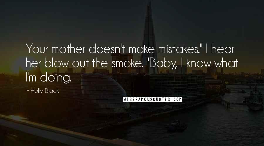 Holly Black Quotes: Your mother doesn't make mistakes." I hear her blow out the smoke. "Baby, I know what I'm doing.