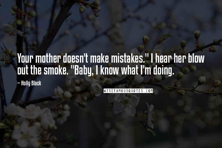 Holly Black Quotes: Your mother doesn't make mistakes." I hear her blow out the smoke. "Baby, I know what I'm doing.