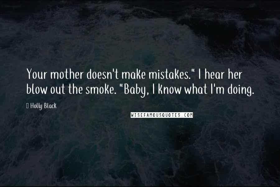 Holly Black Quotes: Your mother doesn't make mistakes." I hear her blow out the smoke. "Baby, I know what I'm doing.