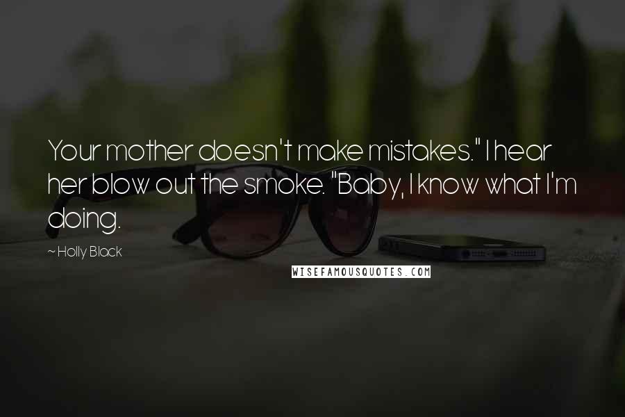Holly Black Quotes: Your mother doesn't make mistakes." I hear her blow out the smoke. "Baby, I know what I'm doing.