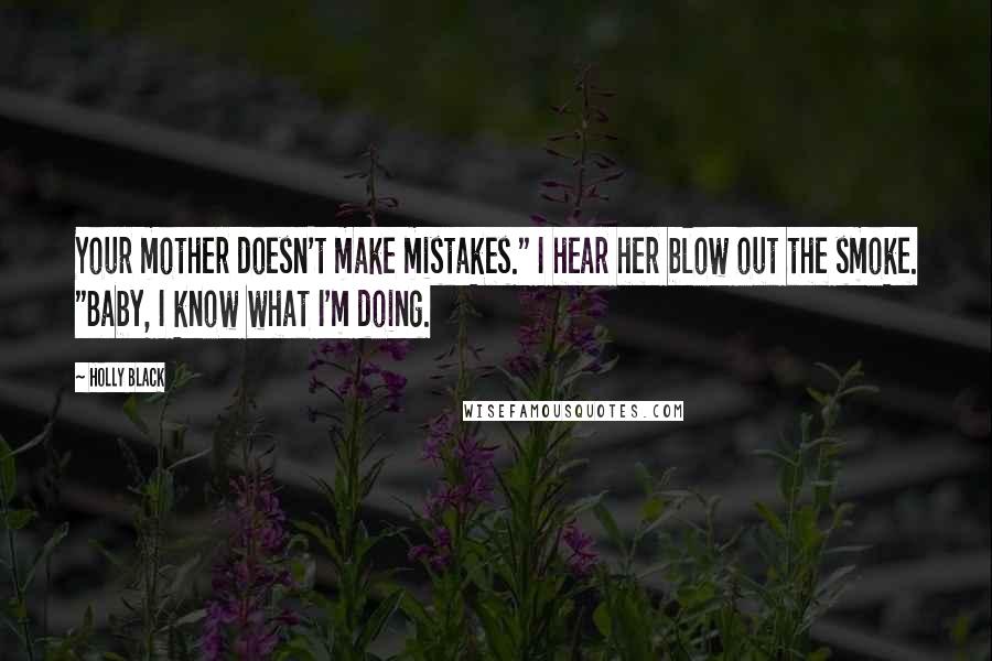Holly Black Quotes: Your mother doesn't make mistakes." I hear her blow out the smoke. "Baby, I know what I'm doing.