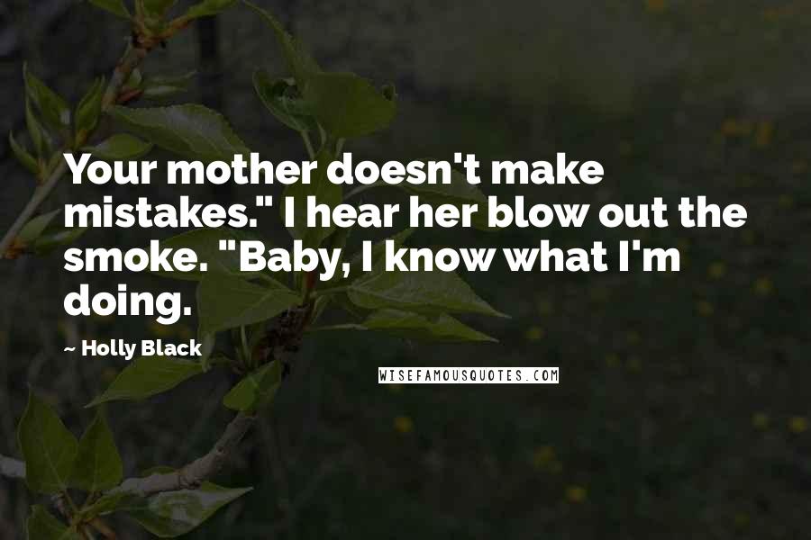 Holly Black Quotes: Your mother doesn't make mistakes." I hear her blow out the smoke. "Baby, I know what I'm doing.