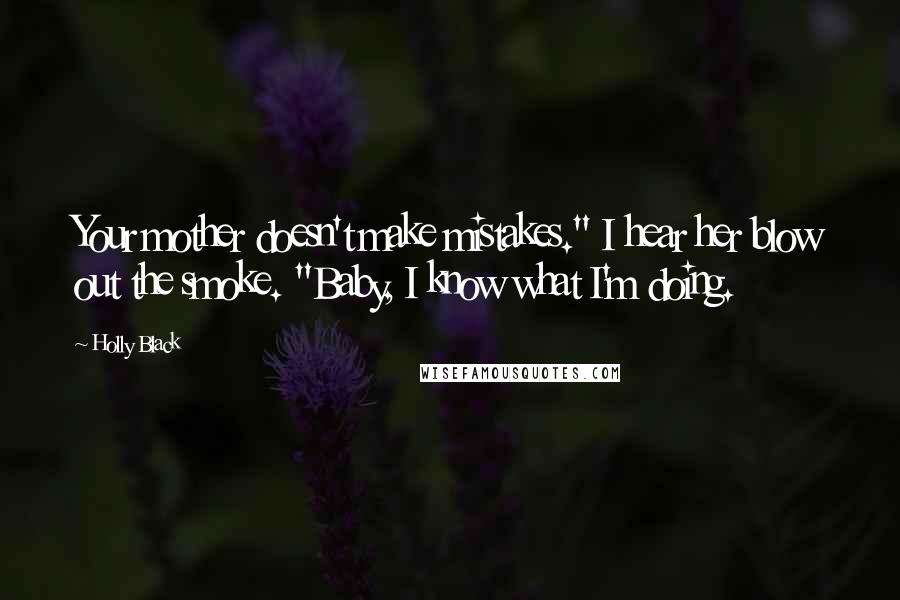 Holly Black Quotes: Your mother doesn't make mistakes." I hear her blow out the smoke. "Baby, I know what I'm doing.