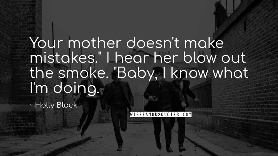 Holly Black Quotes: Your mother doesn't make mistakes." I hear her blow out the smoke. "Baby, I know what I'm doing.