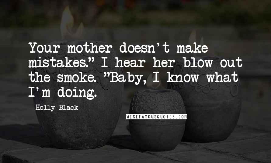 Holly Black Quotes: Your mother doesn't make mistakes." I hear her blow out the smoke. "Baby, I know what I'm doing.