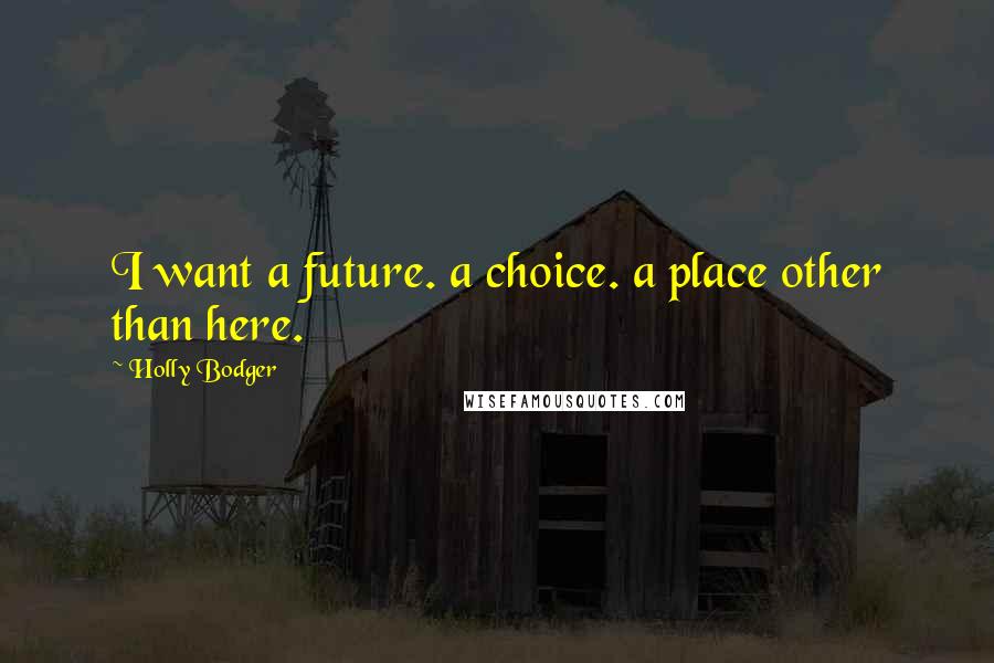 Holly Bodger Quotes: I want a future. a choice. a place other than here.