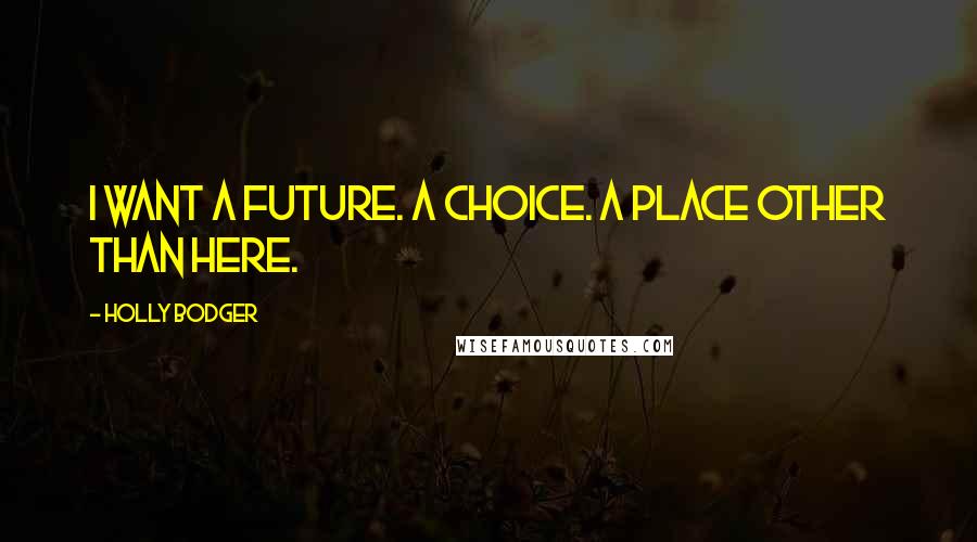 Holly Bodger Quotes: I want a future. a choice. a place other than here.