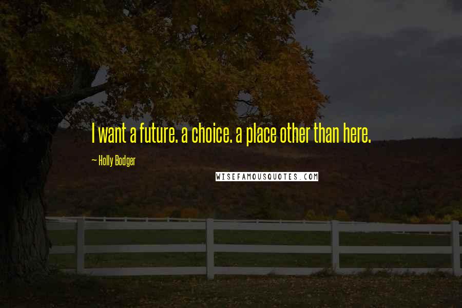 Holly Bodger Quotes: I want a future. a choice. a place other than here.