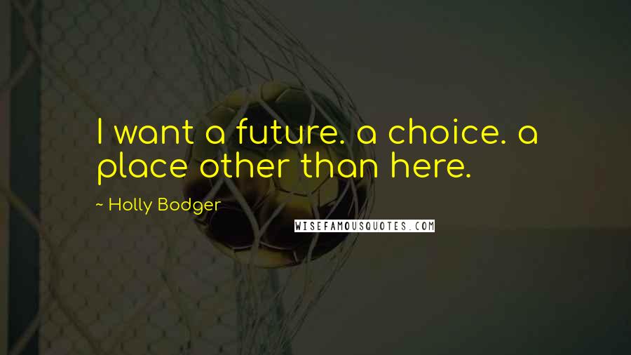 Holly Bodger Quotes: I want a future. a choice. a place other than here.