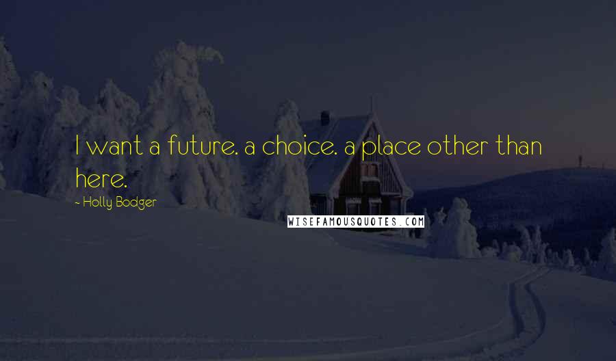 Holly Bodger Quotes: I want a future. a choice. a place other than here.