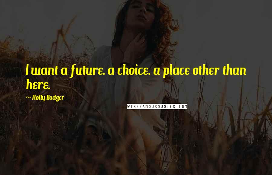 Holly Bodger Quotes: I want a future. a choice. a place other than here.