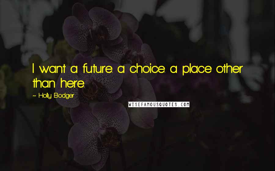 Holly Bodger Quotes: I want a future. a choice. a place other than here.