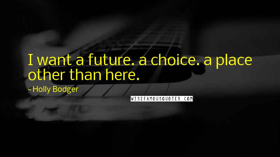 Holly Bodger Quotes: I want a future. a choice. a place other than here.