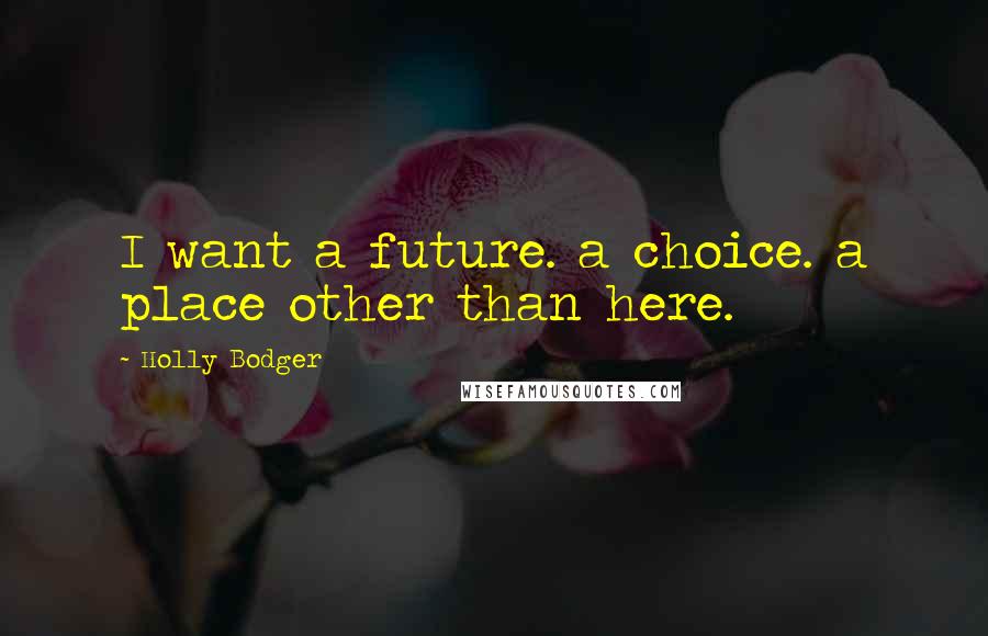 Holly Bodger Quotes: I want a future. a choice. a place other than here.