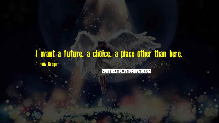 Holly Bodger Quotes: I want a future. a choice. a place other than here.