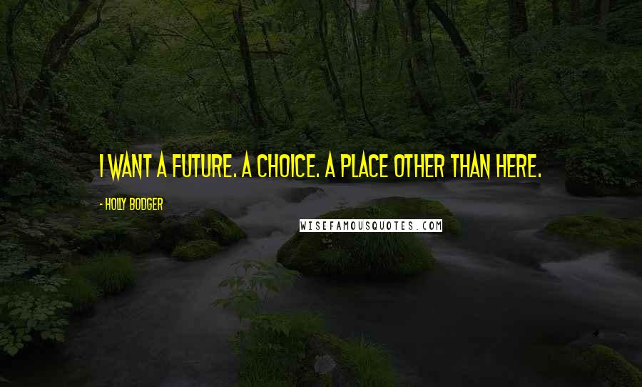 Holly Bodger Quotes: I want a future. a choice. a place other than here.