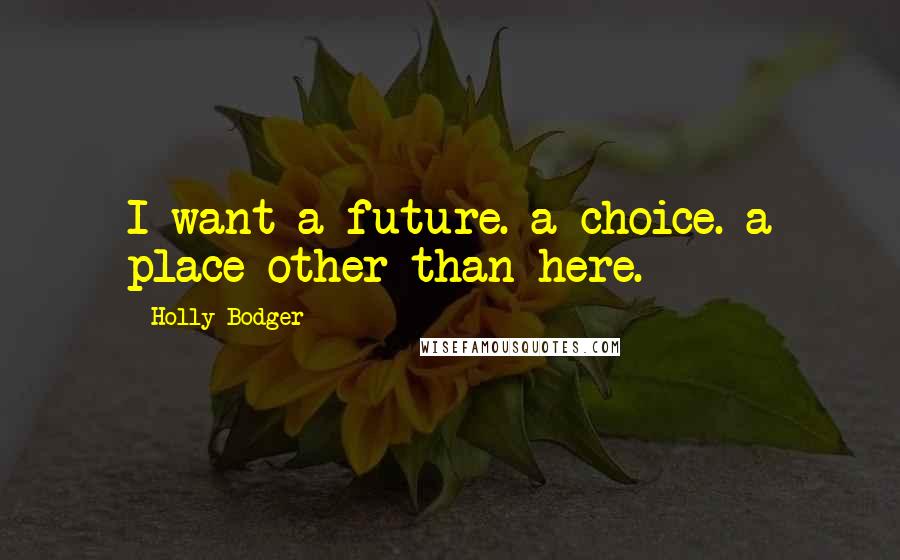 Holly Bodger Quotes: I want a future. a choice. a place other than here.