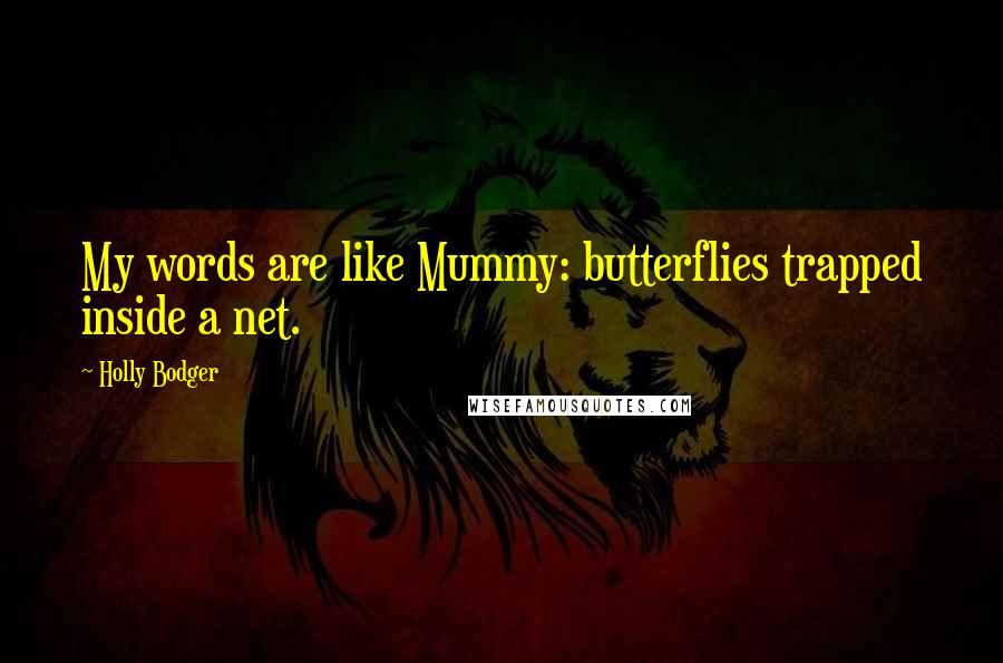 Holly Bodger Quotes: My words are like Mummy: butterflies trapped inside a net.