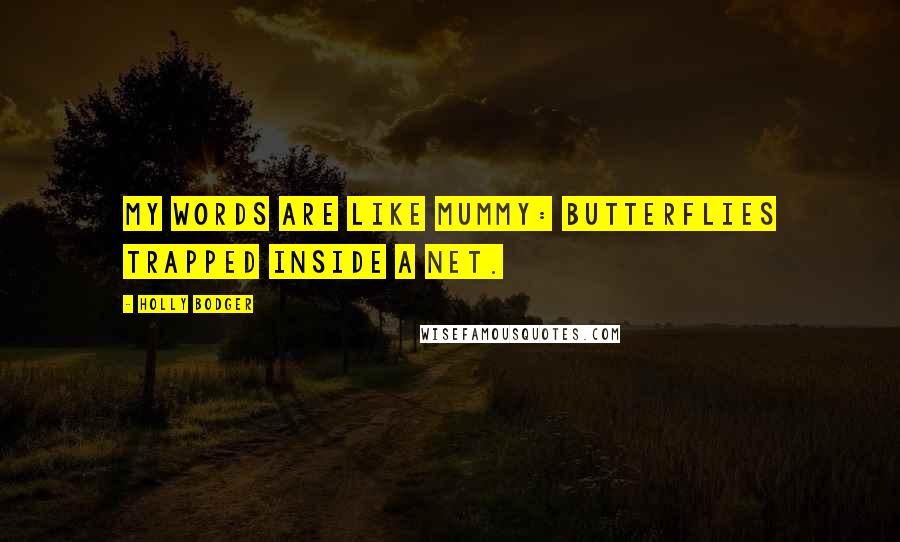 Holly Bodger Quotes: My words are like Mummy: butterflies trapped inside a net.