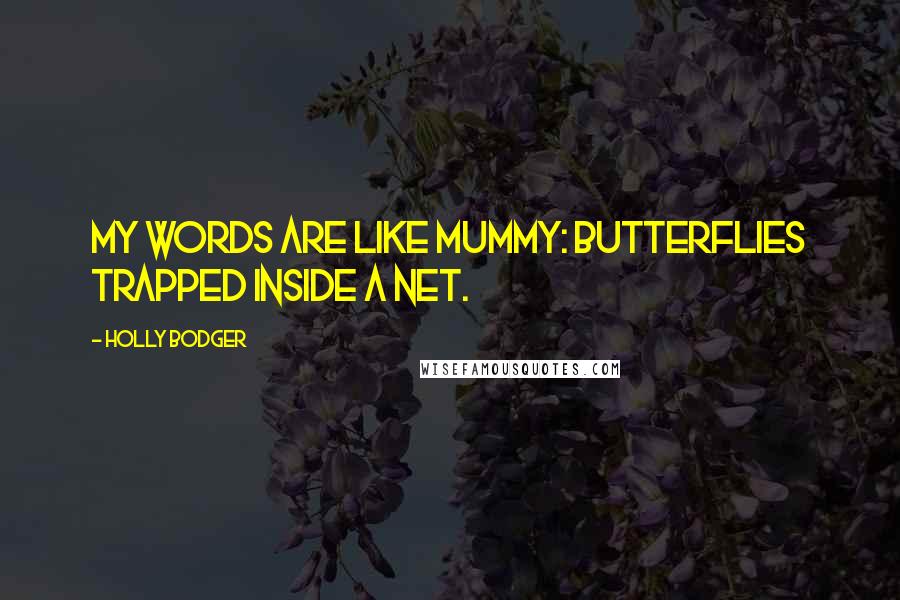 Holly Bodger Quotes: My words are like Mummy: butterflies trapped inside a net.