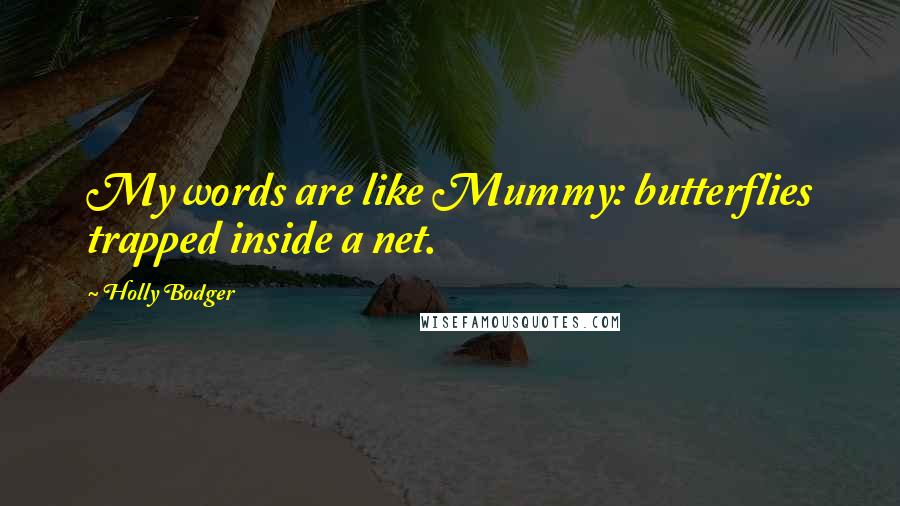 Holly Bodger Quotes: My words are like Mummy: butterflies trapped inside a net.