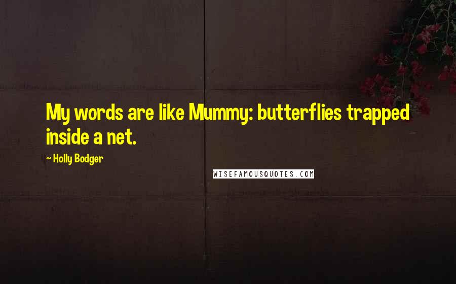 Holly Bodger Quotes: My words are like Mummy: butterflies trapped inside a net.