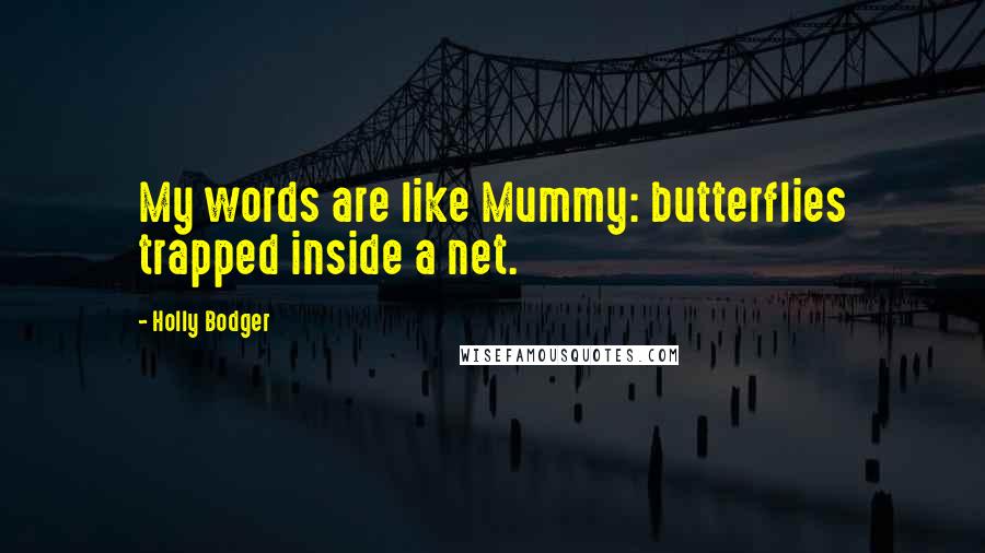 Holly Bodger Quotes: My words are like Mummy: butterflies trapped inside a net.