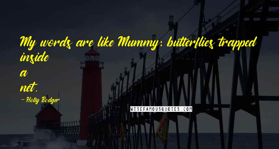 Holly Bodger Quotes: My words are like Mummy: butterflies trapped inside a net.