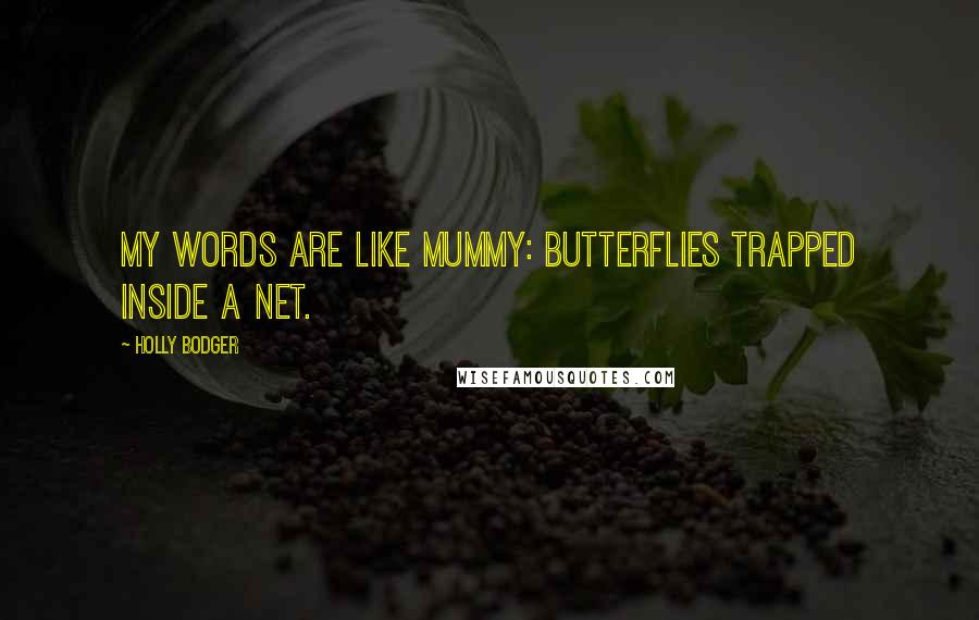 Holly Bodger Quotes: My words are like Mummy: butterflies trapped inside a net.