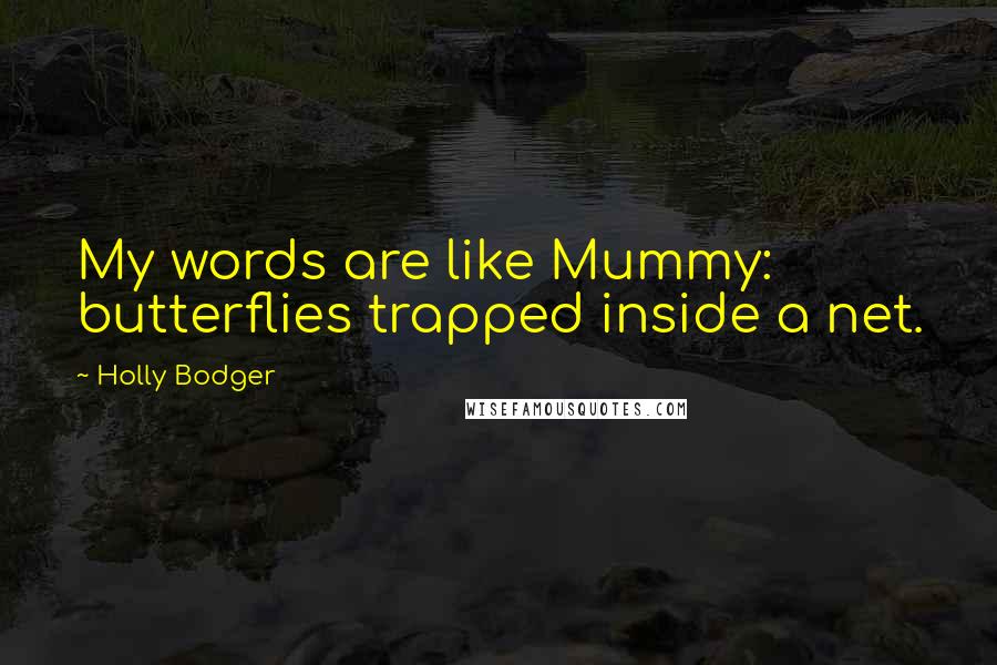 Holly Bodger Quotes: My words are like Mummy: butterflies trapped inside a net.
