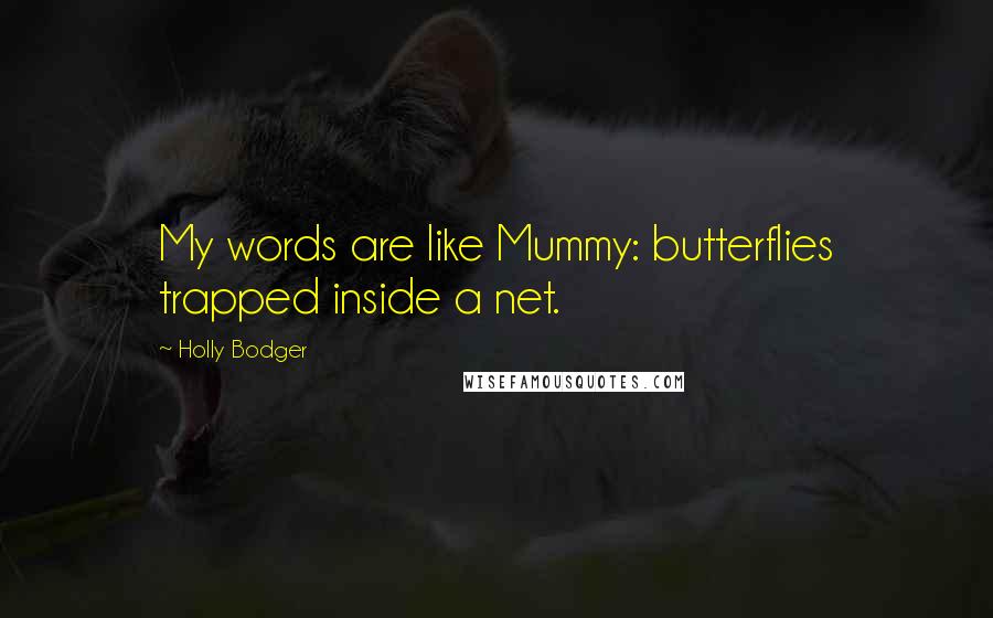 Holly Bodger Quotes: My words are like Mummy: butterflies trapped inside a net.