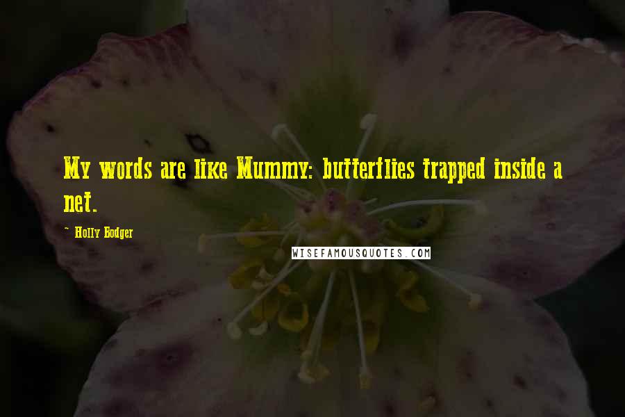 Holly Bodger Quotes: My words are like Mummy: butterflies trapped inside a net.