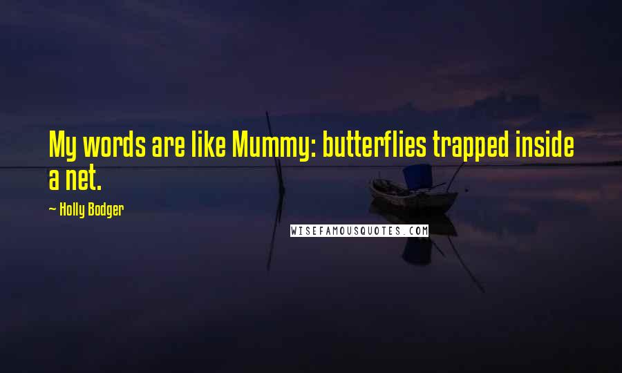 Holly Bodger Quotes: My words are like Mummy: butterflies trapped inside a net.