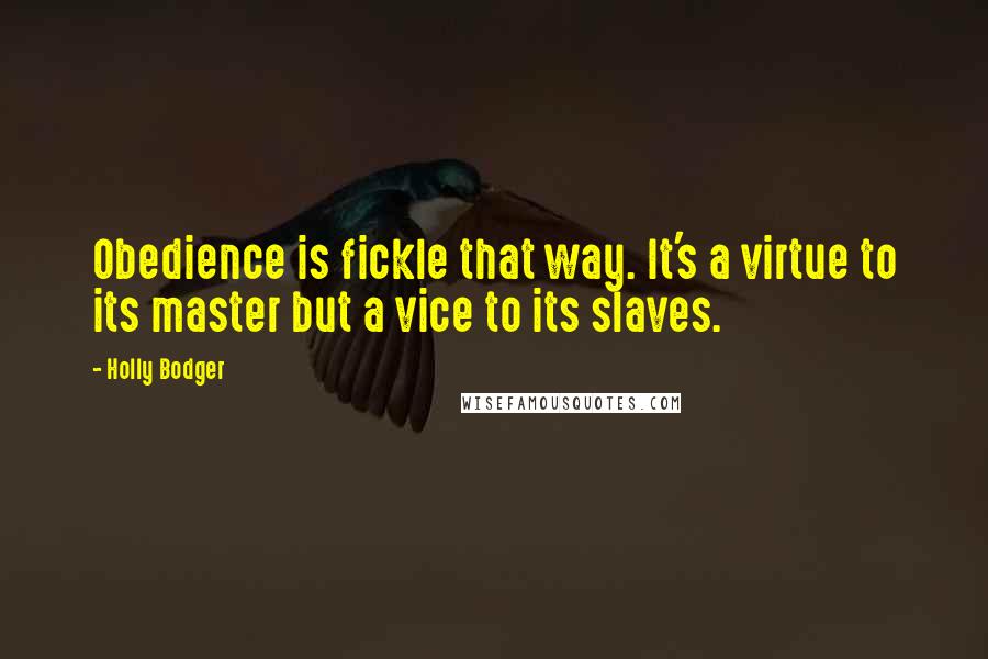 Holly Bodger Quotes: Obedience is fickle that way. It's a virtue to its master but a vice to its slaves.