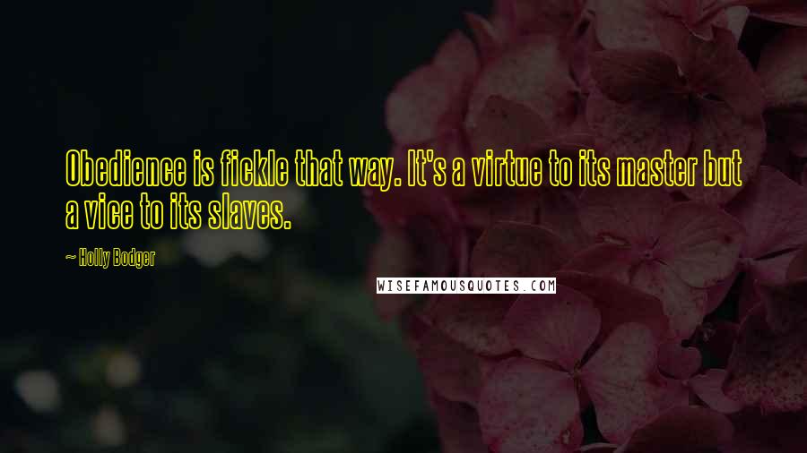 Holly Bodger Quotes: Obedience is fickle that way. It's a virtue to its master but a vice to its slaves.