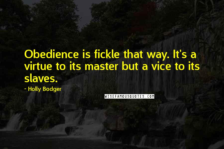 Holly Bodger Quotes: Obedience is fickle that way. It's a virtue to its master but a vice to its slaves.