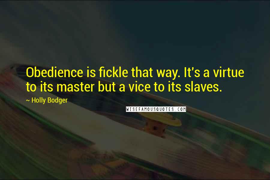 Holly Bodger Quotes: Obedience is fickle that way. It's a virtue to its master but a vice to its slaves.