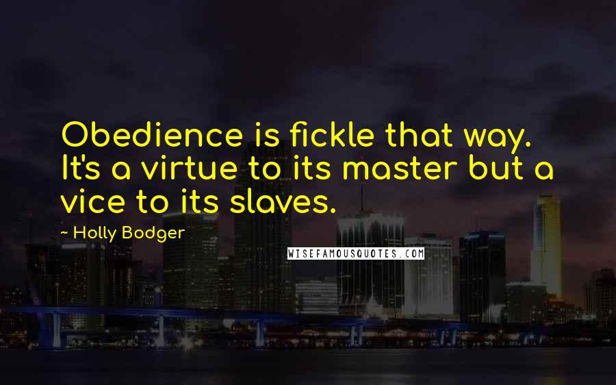 Holly Bodger Quotes: Obedience is fickle that way. It's a virtue to its master but a vice to its slaves.