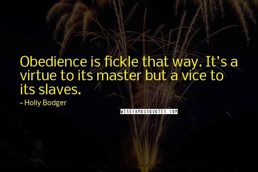 Holly Bodger Quotes: Obedience is fickle that way. It's a virtue to its master but a vice to its slaves.