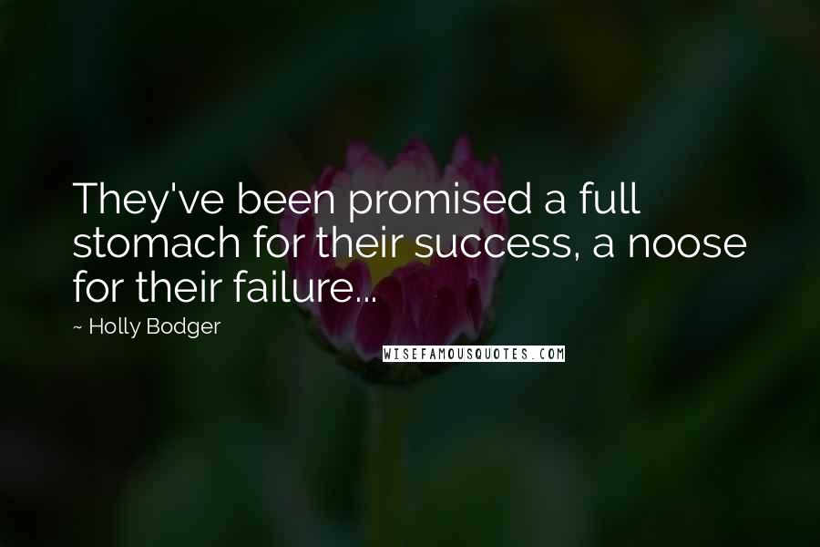 Holly Bodger Quotes: They've been promised a full stomach for their success, a noose for their failure...