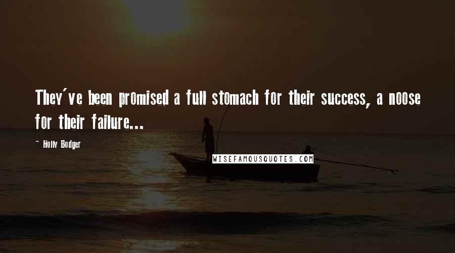 Holly Bodger Quotes: They've been promised a full stomach for their success, a noose for their failure...