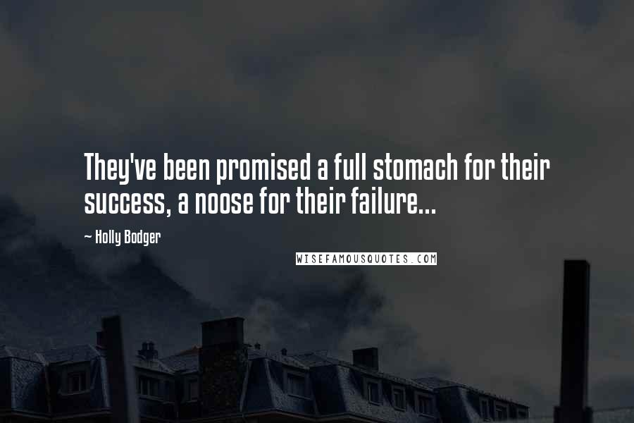 Holly Bodger Quotes: They've been promised a full stomach for their success, a noose for their failure...